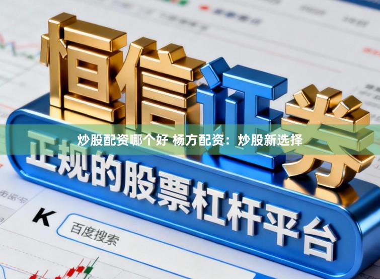 炒股配资哪个好 杨方配资：炒股新选择