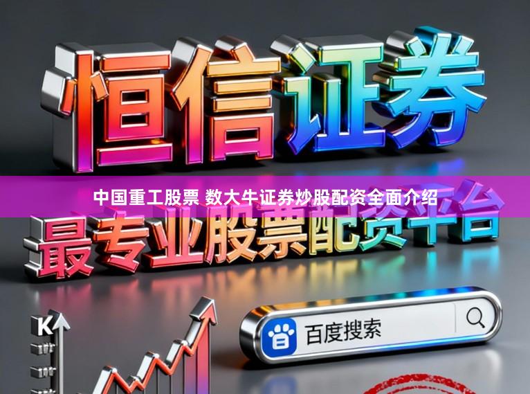 中国重工股票 数大牛证券炒股配资全面介绍