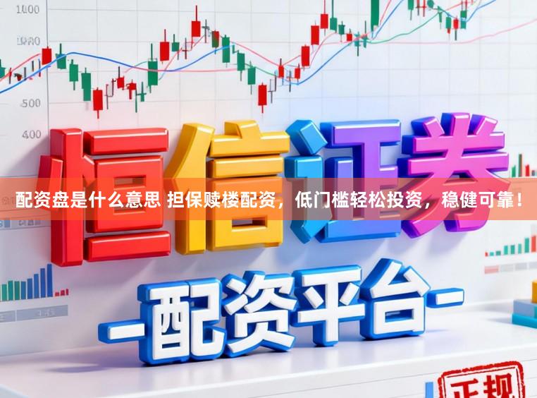 配资盘是什么意思 担保赎楼配资，低门槛轻松投资，稳健可靠！