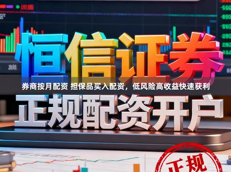 券商按月配资 担保品买入配资，低风险高收益快速获利