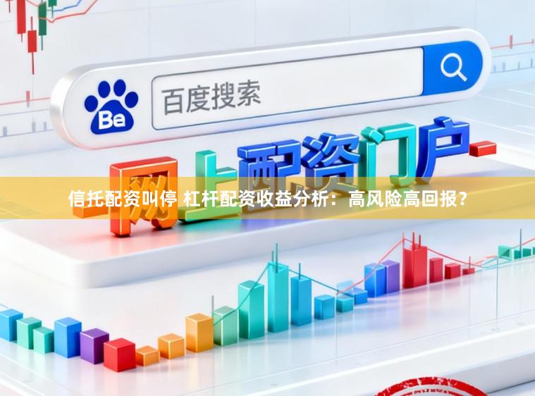 信托配资叫停 杠杆配资收益分析：高风险高回报？
