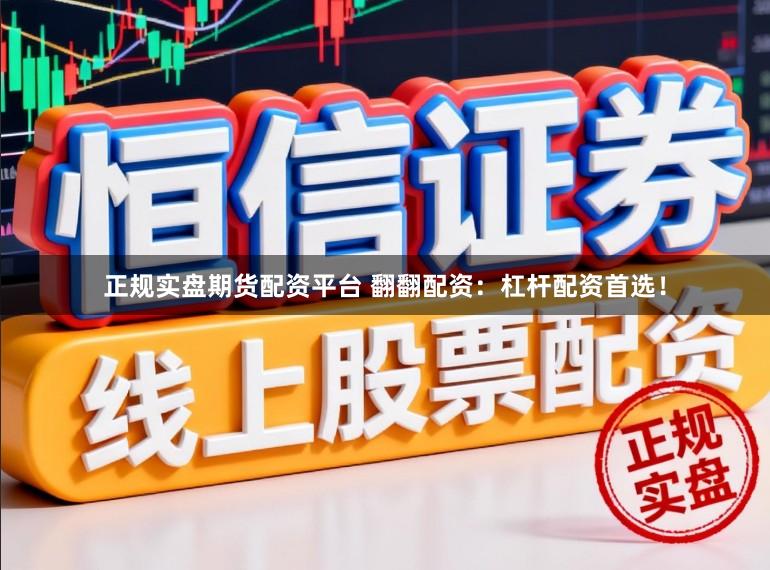 正规实盘期货配资平台 翻翻配资：杠杆配资首选！