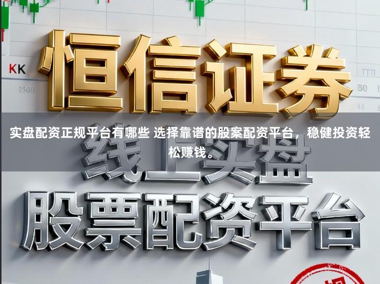 实盘配资正规平台有哪些 选择靠谱的股案配资平台，稳健投资轻松赚钱。