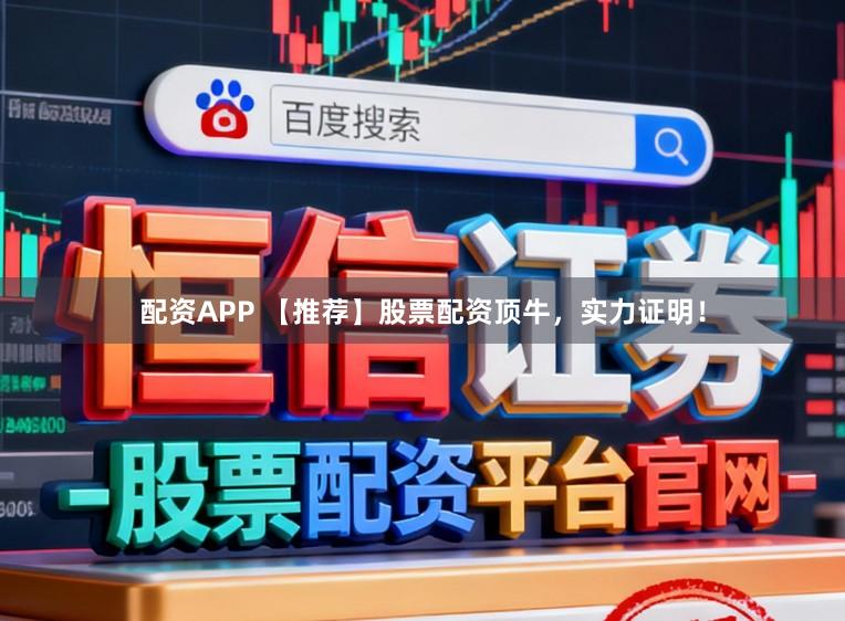 配资APP 【推荐】股票配资顶牛，实力证明！