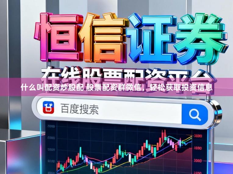 什么叫配资炒股配 股票配资群微信，轻松获取投资信息