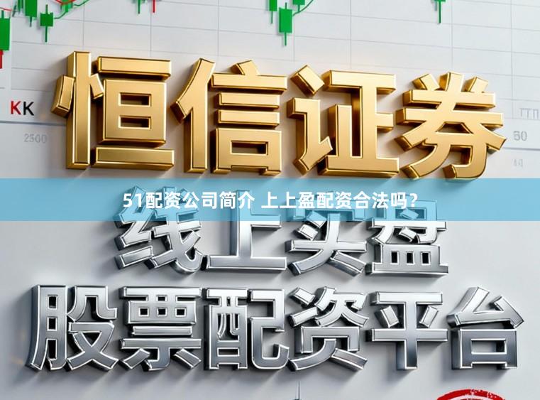 51配资公司简介 上上盈配资合法吗？