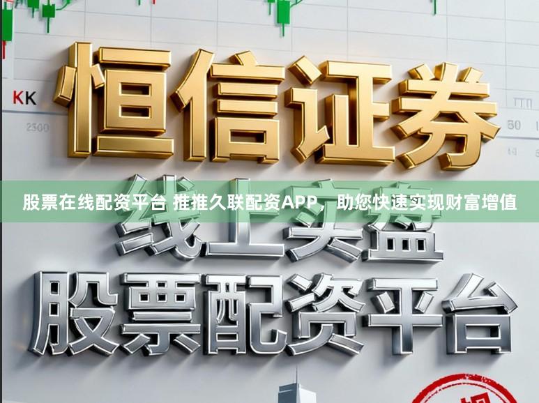 股票在线配资平台 推推久联配资APP，助您快速实现财富增值