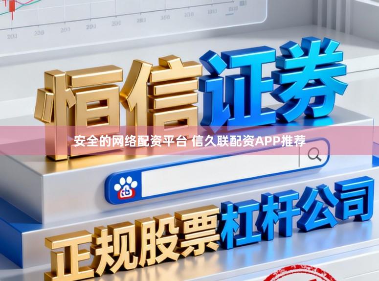 安全的网络配资平台 信久联配资APP推荐