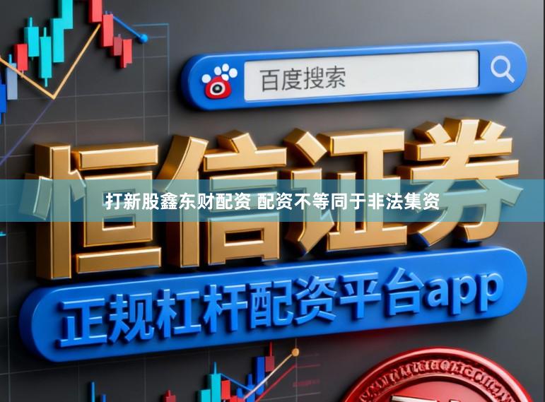 打新股鑫东财配资 配资不等同于非法集资