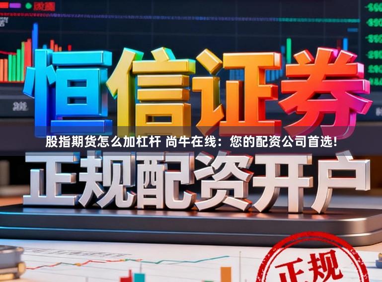 股指期货怎么加杠杆 尚牛在线：您的配资公司首选!