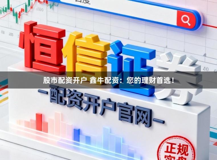 股市配资开户 鑫牛配资:您的理财首选!