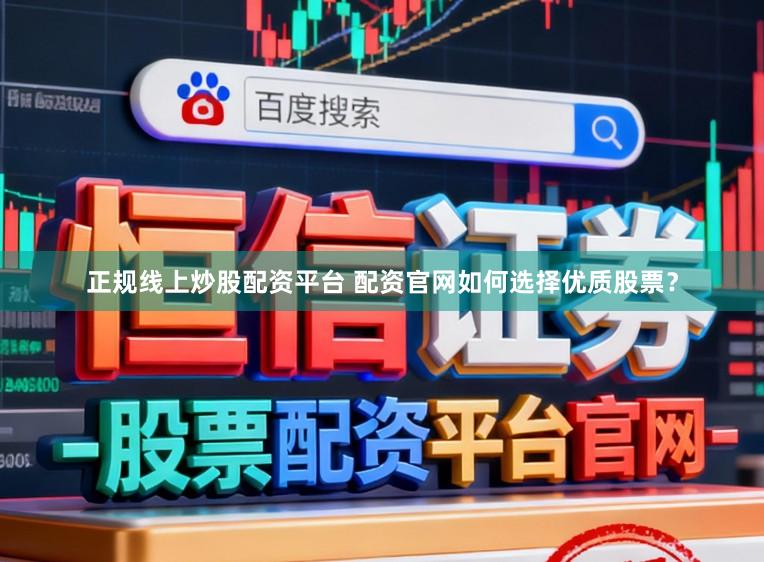 正规线上炒股配资平台 配资官网如何选择优质股票？