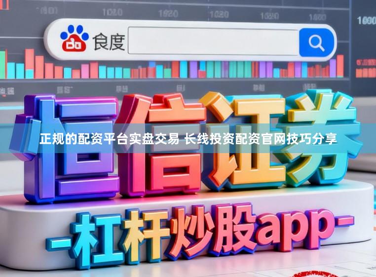 正规的配资平台实盘交易 长线投资配资官网技巧分享
