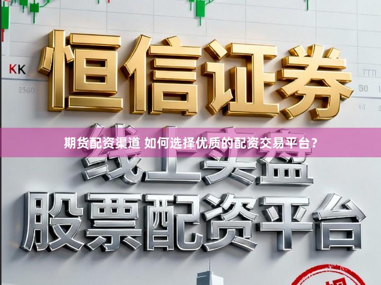 期货配资渠道 如何选择优质的配资交易平台?