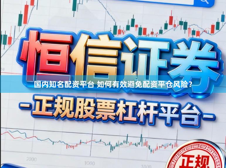 国内知名配资平台 如何有效避免配资平仓风险？