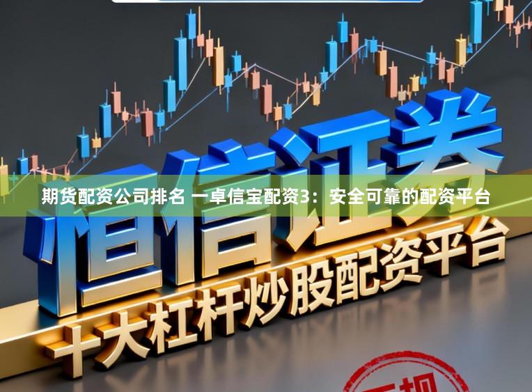 期货配资公司排名 一卓信宝配资3：安全可靠的配资平台