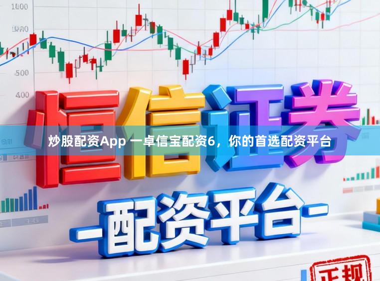 炒股配资App 一卓信宝配资6，你的首选配资平台
