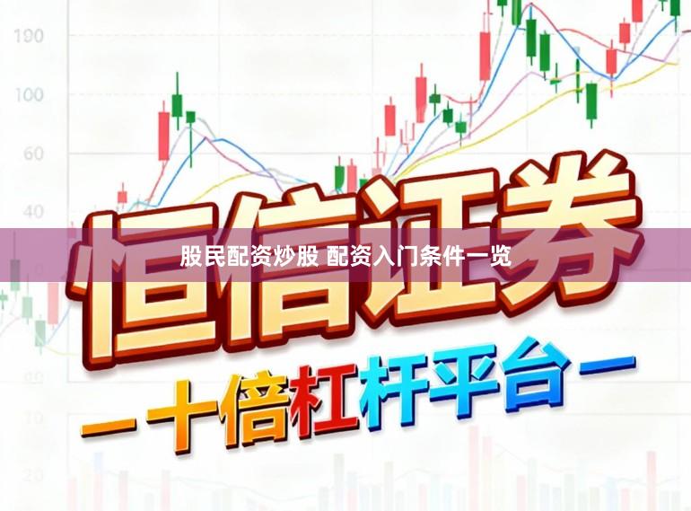 股民配资炒股 配资入门条件一览