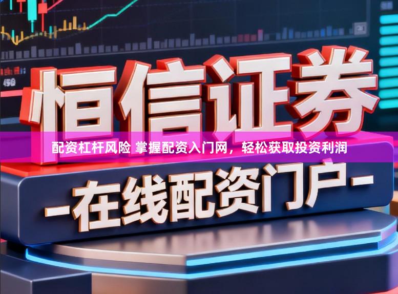 配资杠杆风险 掌握配资入门网，轻松获取投资利润