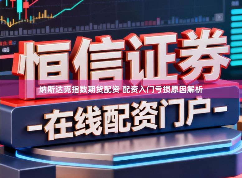 纳斯达克指数期货配资 配资入门亏损原因解析