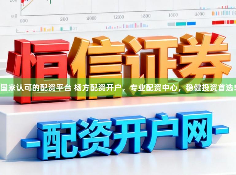 国家认可的配资平台 杨方配资开户,专业配资中心,稳健投资首选!