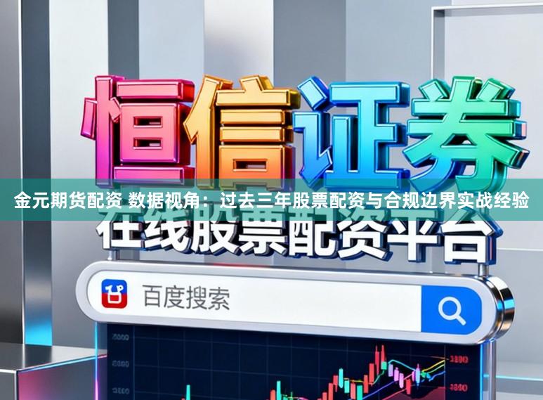金元期货配资 数据视角：过去三年股票配资与合规边界实战经验