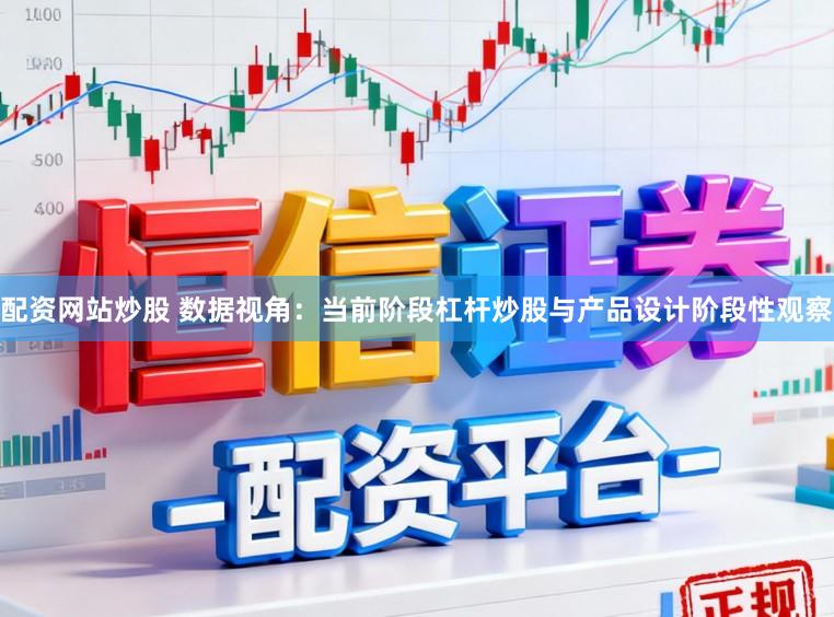 配资网站炒股 数据视角：当前阶段杠杆炒股与产品设计阶段性观察