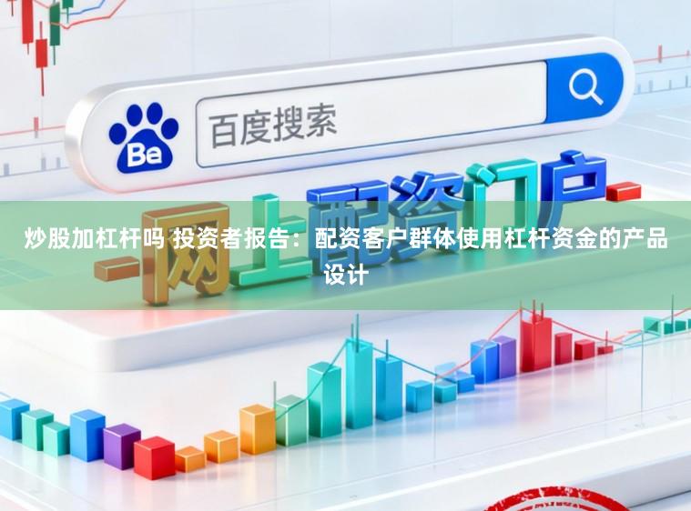 炒股加杠杆吗 投资者报告：配资客户群体使用杠杆资金的产品设计