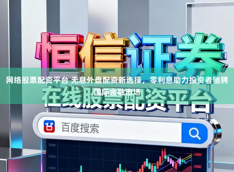 网络股票配资平台 无息外盘配资新选择，零利息助力投资者驰骋国际金融市场