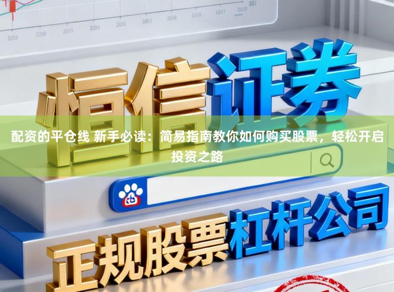 配资的平仓线 新手必读：简易指南教你如何购买股票，轻松开启投资之路