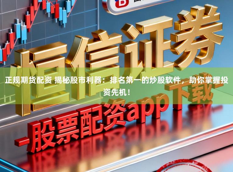 正规期货配资 揭秘股市利器：排名第一的炒股软件，助你掌握投资先机！